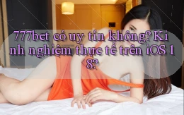 777bet có uy tín không kinh nghiệm thực tế trên iOS 18