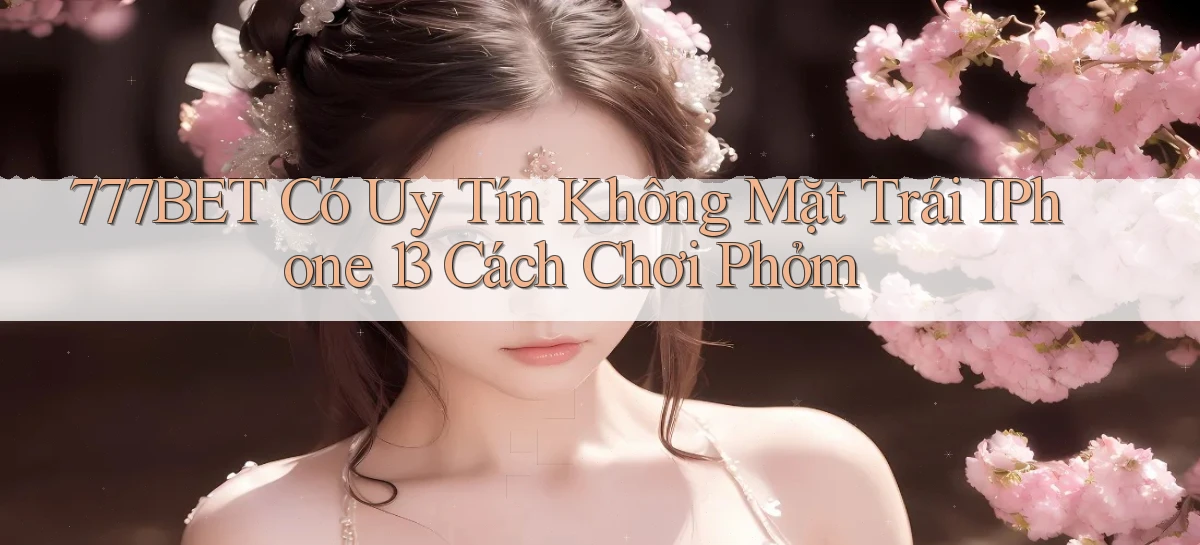 777bet có uy tín không mặt trái   iPhone 13   cách chơi phỏm