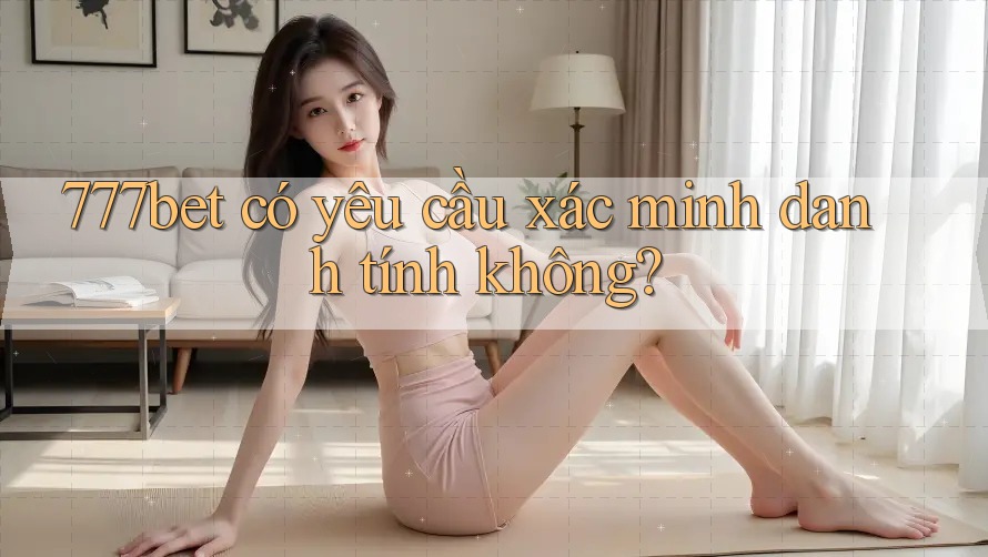 777bet có yêu cầu xác minh danh tính không?