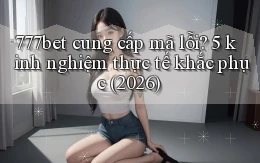 777bet cung cấp mã lỗi 5 kinh nghiệm thực tế khắc phục (2026)