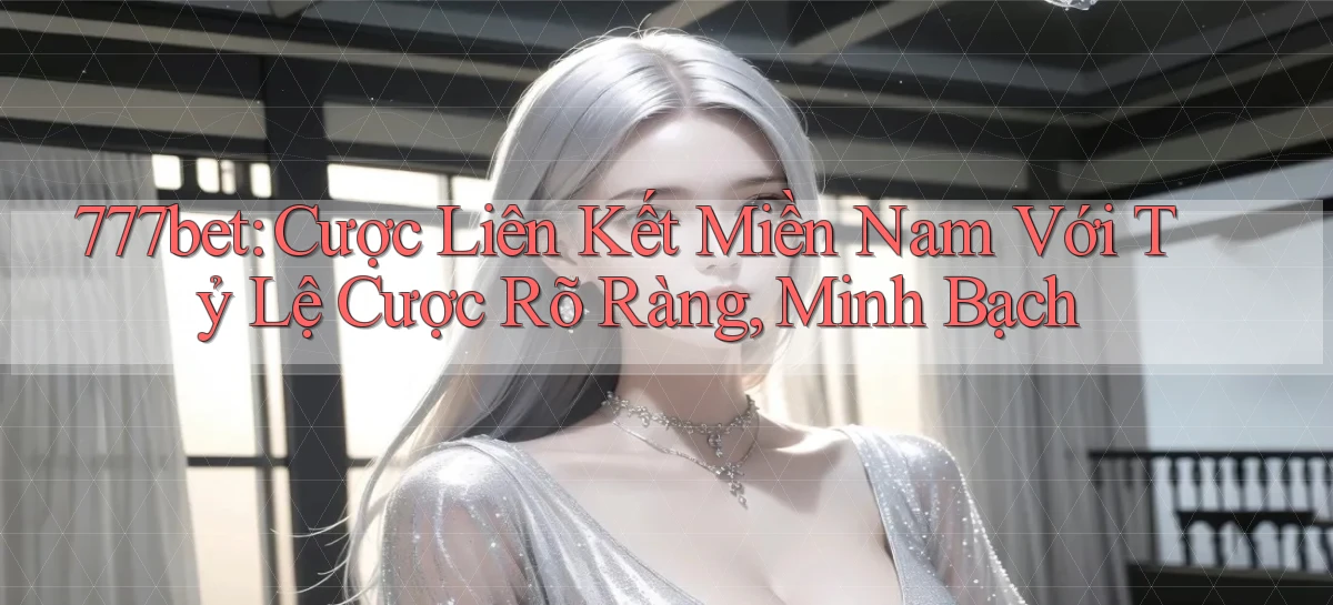 777bet  cược liên kết miền nam với tỷ lệ cược rõ ràng, minh bạch