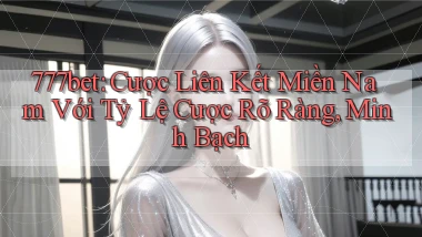 777bet  cược liên kết miền nam với tỷ lệ cược rõ ràng, minh bạch