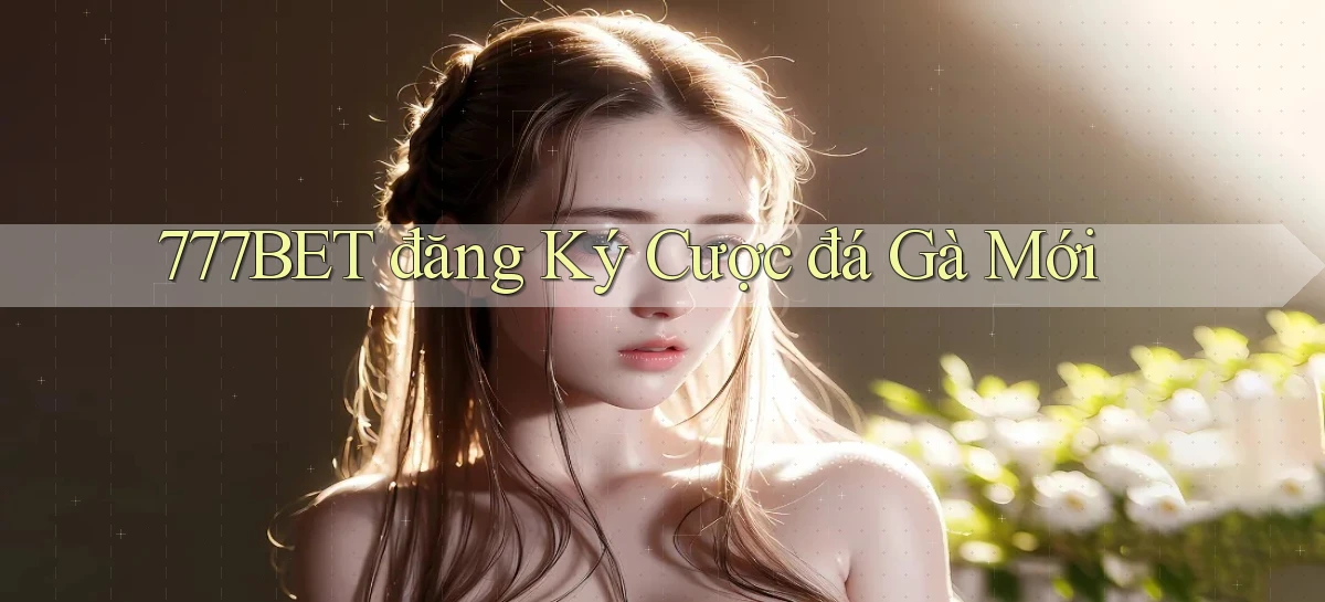 777bet  đăng ký cược đá gà mới