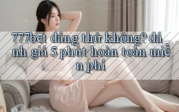 777bet đáng thử không đánh giá 5 phút hoàn toàn miễn phí