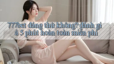 777bet đáng thử không đánh giá 5 phút hoàn toàn miễn phí
