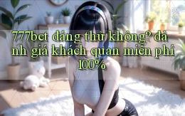 777bet đáng thử không đánh giá khách quan miễn phí 100%