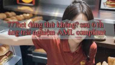777bet đáng thử không sau 6 tháng trải nghiệm AML compliant