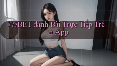 777bet  đánh bài trực tiếp trên app