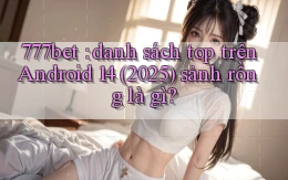 777bet danh sách top trên Android 14 (2025) sảnh rồng là gì