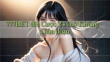 777bet  đặt cược 24 giờ không gián đoạn