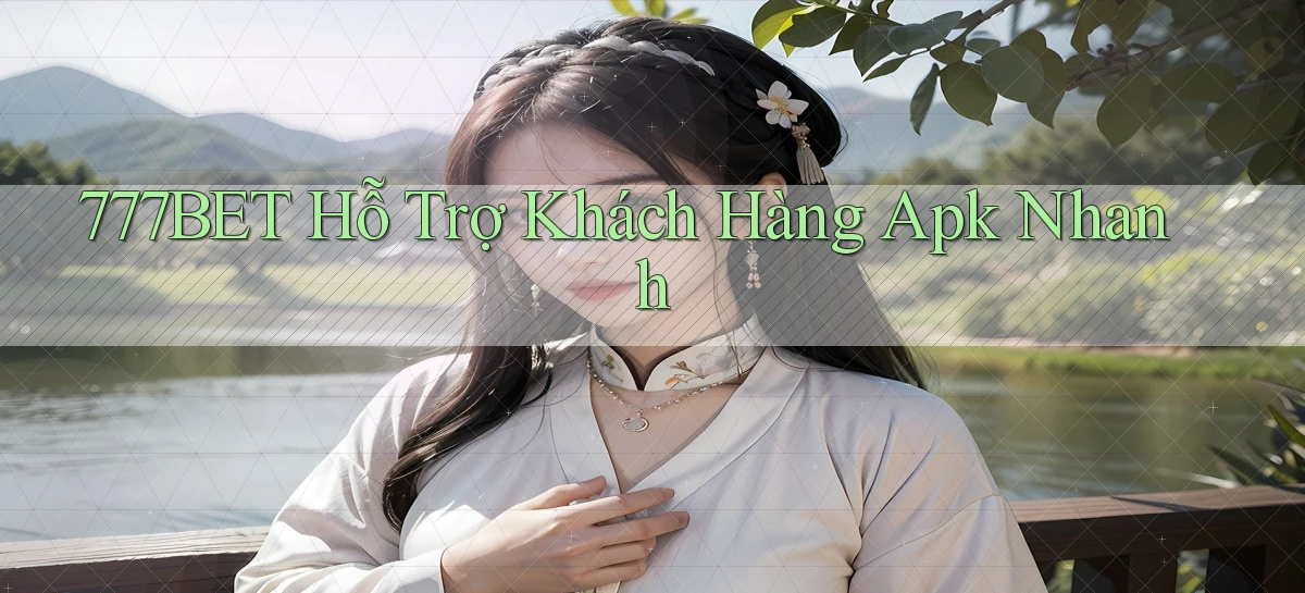 777bet  hỗ trợ khách hàng apk nhanh