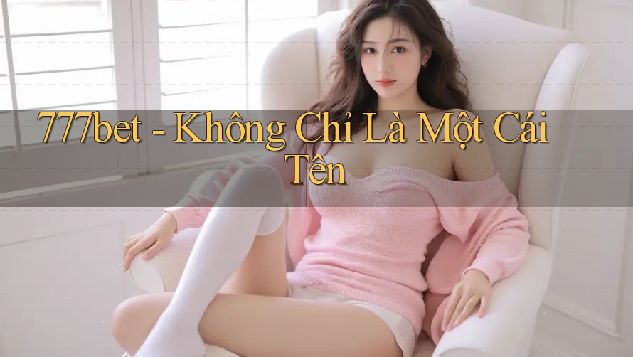 777bet - Không Chỉ Là Một Cái Tên