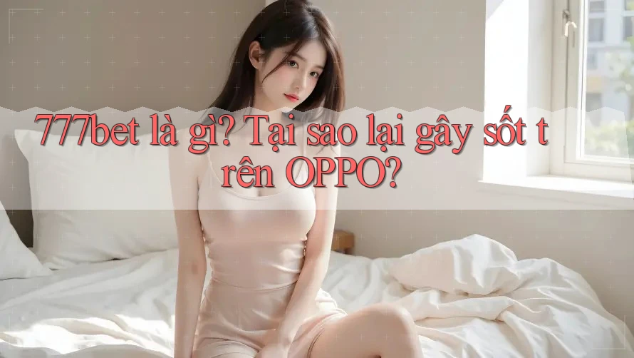 777bet là gì? Tại sao lại gây sốt trên OPPO? 777bet là gì? Tại sao lại gây sốt trên OPPO?