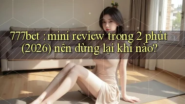 777bet mini review trong 2 phút (2026) nên dừng lại khi nào