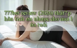 777bet review (2026) thật phân tích ưu nhược cho mọi lứa tuổi