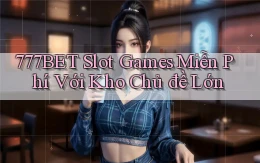 777bet  slot games miễn phí với kho chủ đề lớn