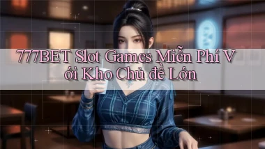 777bet  slot games miễn phí với kho chủ đề lớn
