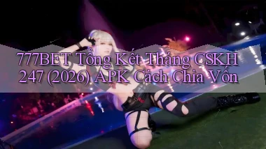 777bet tổng kết tháng CSKH 247 (2026) APK   cách chia vốn