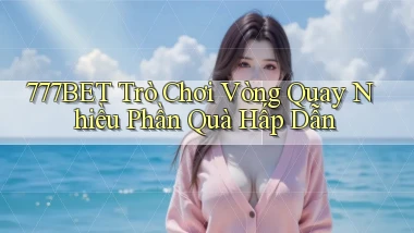777bet  trò chơi vòng quay nhiều phần quà hấp dẫn
