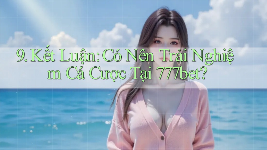 9. Kết Luận: Có Nên Trải Nghiệm Cá Cược Tại 777bet?