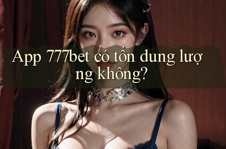 App 777bet có tốn dung lượng không?