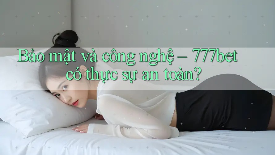 Bảo mật và công nghệ – 777bet có thực sự an toàn? Bảo mật và công nghệ – 777bet có thực sự an toàn?