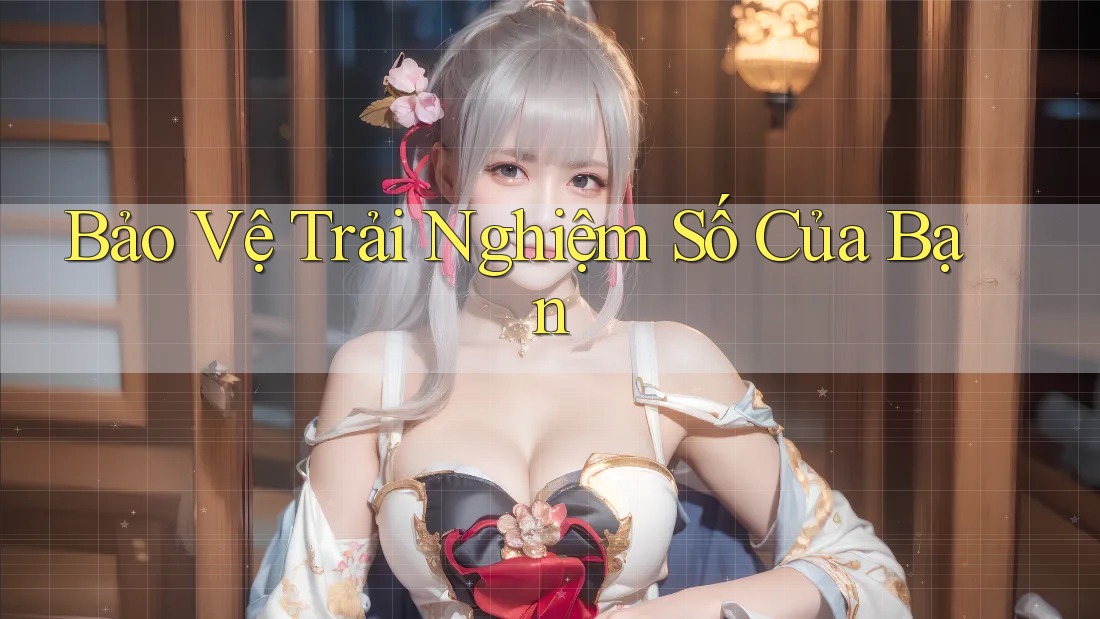 Bảo Vệ Trải Nghiệm Số Của Bạn