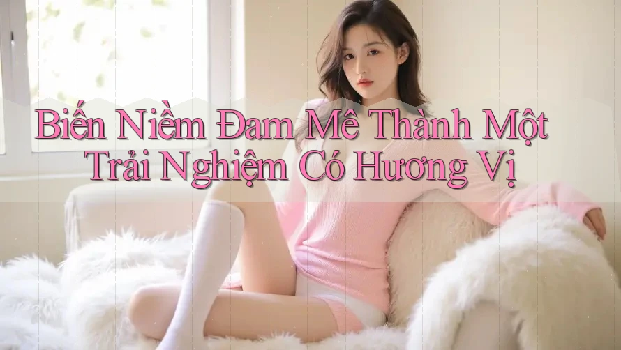 Biến Niềm Đam Mê Thành Một Trải Nghiệm Có Hương Vị Biến Niềm Đam Mê Thành Một Trải Nghiệm Có Hương Vị