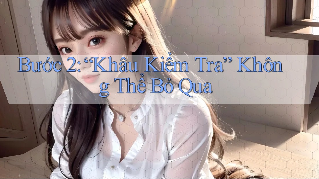 Bước 2: “Khâu Kiểm Tra” Không Thể Bỏ Qua Bước 2: “Khâu Kiểm Tra” Không Thể Bỏ Qua