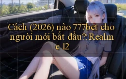 Cách (2026) nào 777bet cho người mới bắt đầu Realme 12