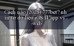 Cách nào (2025) 777bet nhìn từ dữ liệu iOS 14 app vs web