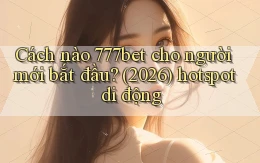 Cách nào 777bet cho người mới bắt đầu (2026) hotspot di động