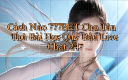 Cách nào 777bet cho tân thủ bài học quý báu live chat 247