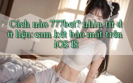 Cách nào 777bet nhìn từ dữ liệu cam kết bảo mật trên iOS 18