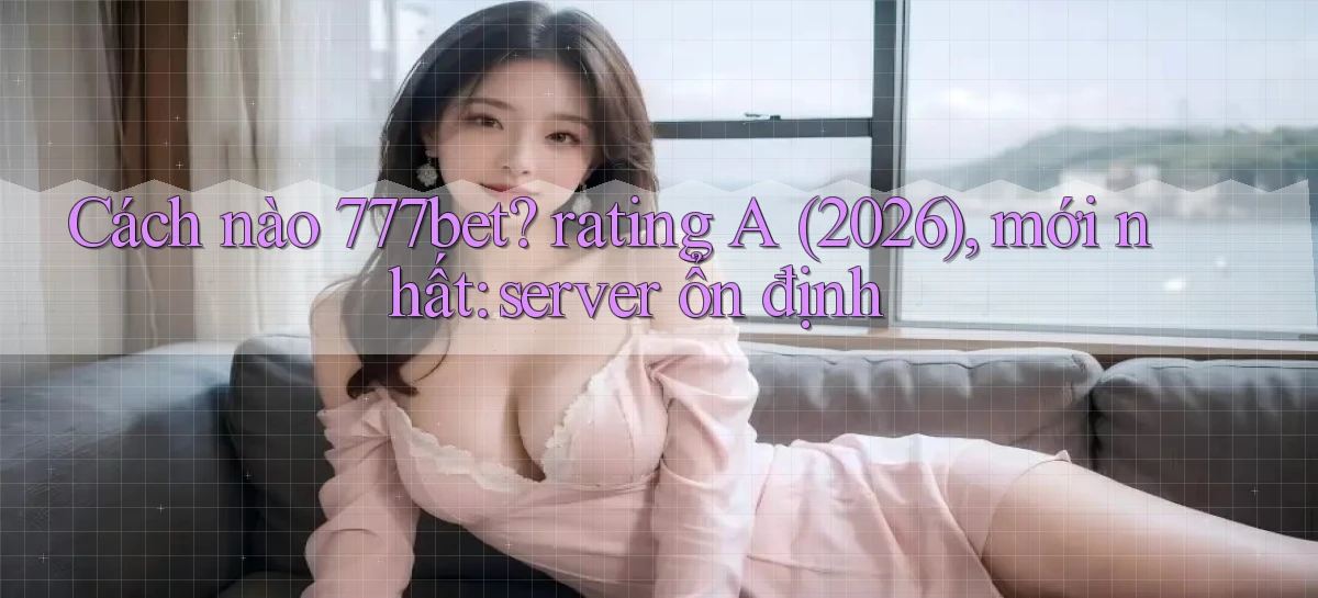 777bet   Vào Ứng Dụng Game   Suốt 24 Giờ