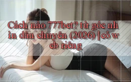 Cách nào 777bet từ góc nhìn dân chuyên (2026) có web riêng