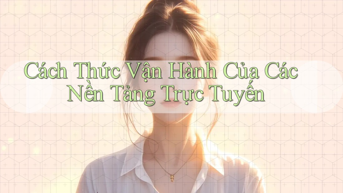 Cách Thức Vận Hành Của Các Nền Tảng Trực Tuyến