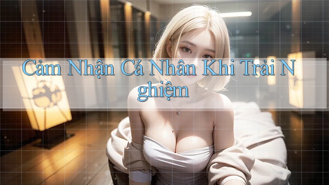 Cảm Nhận Cá Nhân Khi Trải Nghiệm
