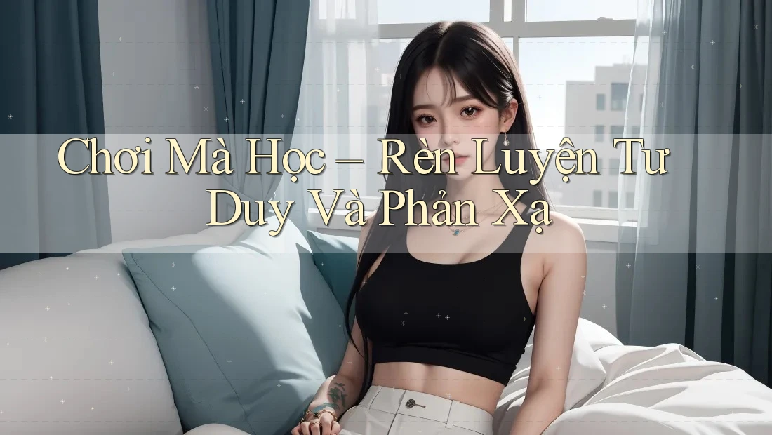 Chơi Mà Học – Rèn Luyện Tư Duy Và Phản Xạ Chơi Mà Học – Rèn Luyện Tư Duy Và Phản Xạ