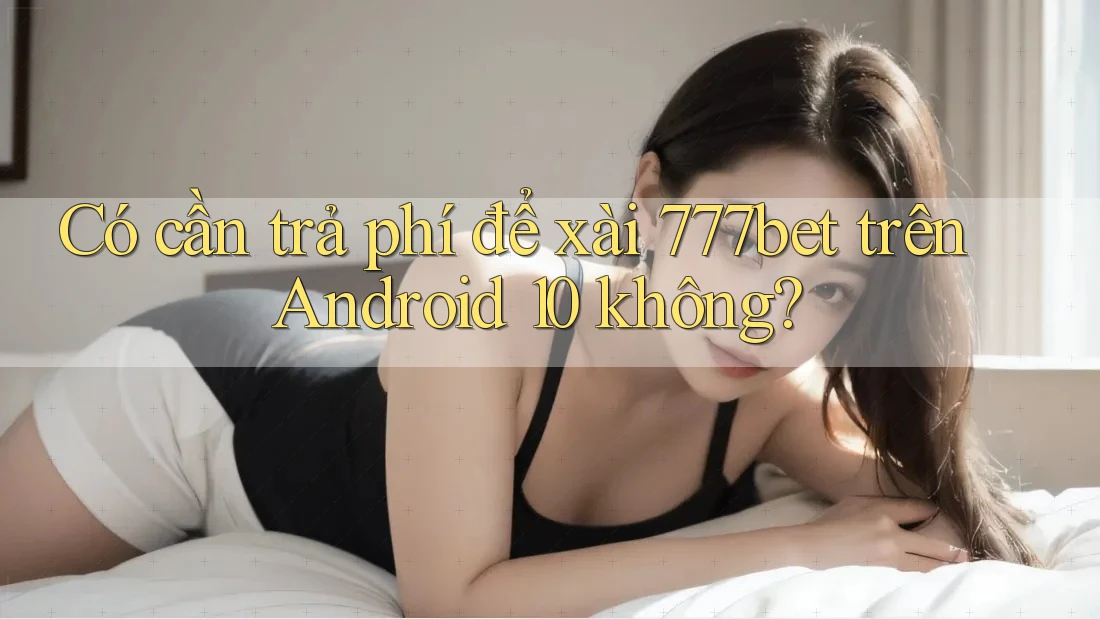 Có cần trả phí để xài 777bet trên Android 10 không? Có cần trả phí để xài 777bet trên Android 10 không?
