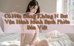 có nên dùng không n bet vận hành minh bạch phiên bản việt