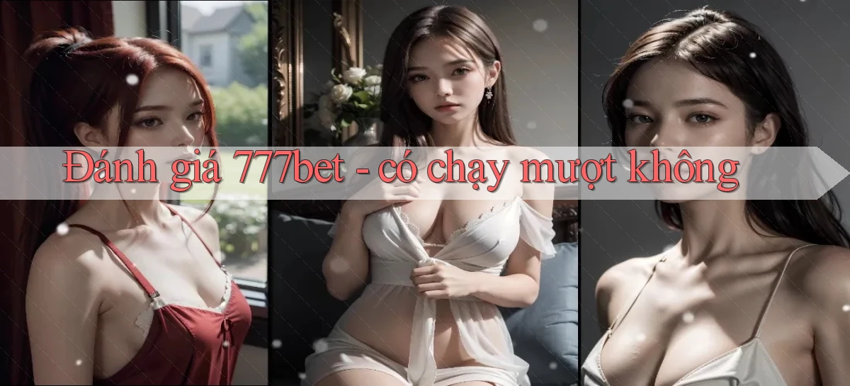Đánh giá 777bet   có chạy mượt không