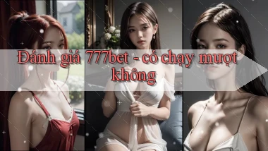 Đánh giá 777bet   có chạy mượt không