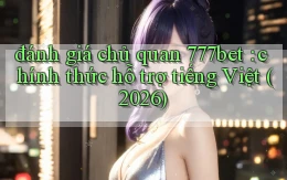 đánh giá chủ quan 777bet chính thức hỗ trợ tiếng Việt (2026)