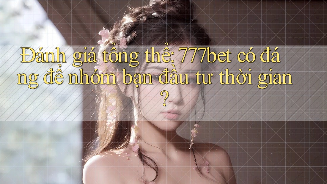 Đánh giá tổng thể: 777bet có đáng để nhóm bạn đầu tư thời gian? Đánh giá tổng thể: 777bet có đáng để nhóm bạn đầu tư thời gian?