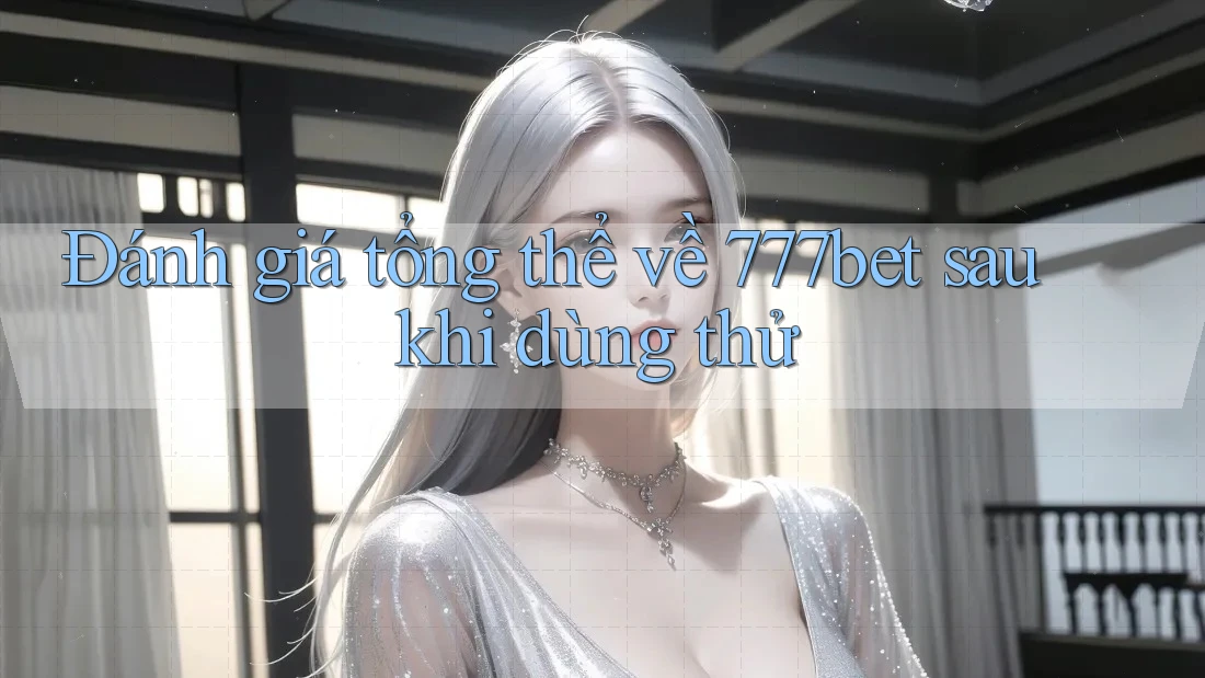 Đánh giá tổng thể về 777bet sau khi dùng thử Đánh giá tổng thể về 777bet sau khi dùng thử