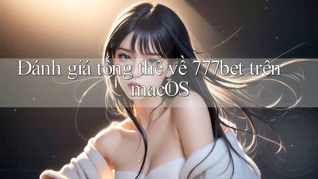 Đánh giá tổng thể về 777bet trên macOS