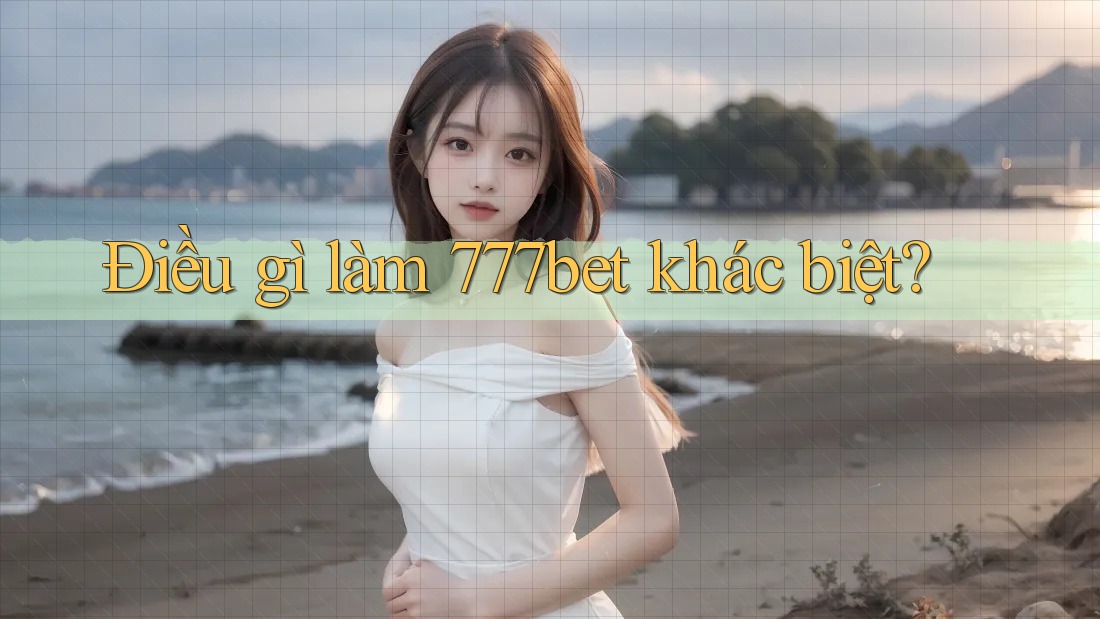 Điều gì làm 777bet khác biệt?