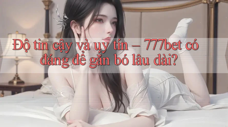 Độ tin cậy và uy tín – 777bet có đáng để gắn bó lâu dài? Độ tin cậy và uy tín – 777bet có đáng để gắn bó lâu dài?