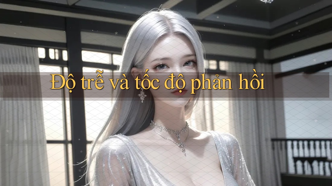 Độ trễ và tốc độ phản hồi